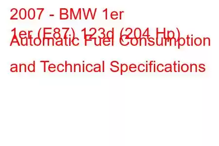 2007 - BMW 1er
1er (E87) 123d (204 Hp) Automatic Fuel Consumption and Technical Specifications