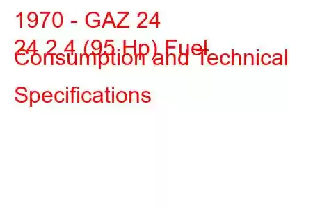 1970 - GAZ 24
24 2.4 (95 Hp) Fuel Consumption and Technical Specifications