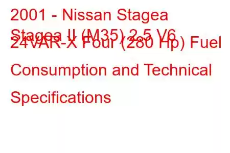 2001 - Nissan Stagea
Stagea II (M35) 2.5 V6 24VAR-X Four (280 Hp) Fuel Consumption and Technical Specifications