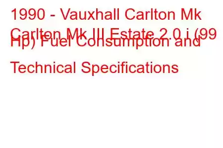 1990 - Vauxhall Carlton Mk
Carlton Mk III Estate 2.0 i (99 Hp) Fuel Consumption and Technical Specifications