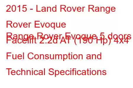 2015 - Land Rover Range Rover Evoque
Range Rover Evoque 5 doors Facelift 2.2d AT (190 Hp) 4x4 Fuel Consumption and Technical Specifications