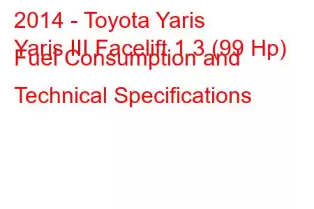 2014 - Toyota Yaris
Yaris III Facelift 1.3 (99 Hp) Fuel Consumption and Technical Specifications