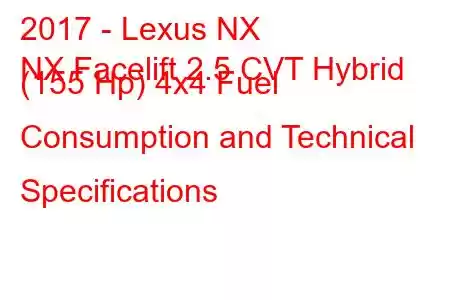 2017 - Lexus NX
NX Facelift 2.5 CVT Hybrid (155 Hp) 4x4 Fuel Consumption and Technical Specifications