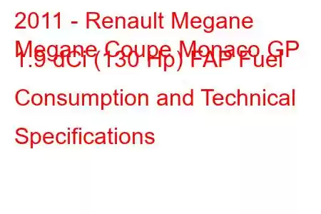 2011 - Renault Megane
Megane Coupe Monaco GP 1.9 dCi (130 Hp) FAP Fuel Consumption and Technical Specifications