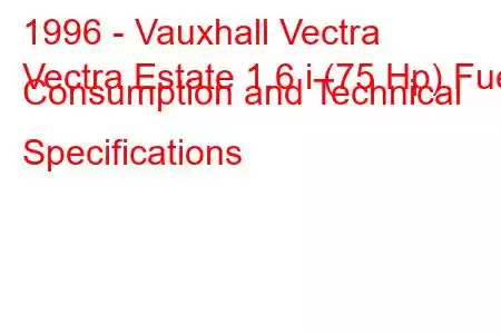 1996 - Vauxhall Vectra
Vectra Estate 1.6 i (75 Hp) Fuel Consumption and Technical Specifications