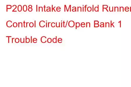 P2008 Intake Manifold Runner Control Circuit/Open Bank 1 Trouble Code