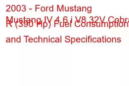 2003 - Ford Mustang
Mustang IV 4.6 i V8 32V Cobra R (390 Hp) Fuel Consumption and Technical Specifications