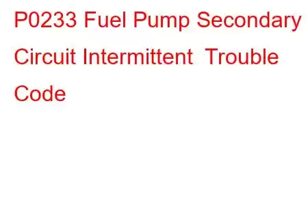 P0233 Fuel Pump Secondary Circuit Intermittent Trouble Code