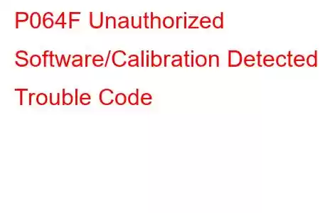  P064F Unauthorized Software/Calibration Detected Trouble Code