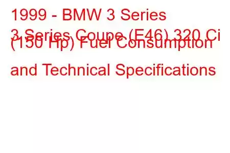 1999 - BMW 3 Series
3 Series Coupe (E46) 320 Ci (150 Hp) Fuel Consumption and Technical Specifications