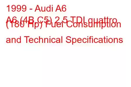 1999 - Audi A6
A6 (4B,C5) 2.5 TDI quattro (180 Hp) Fuel Consumption and Technical Specifications