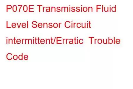 P070E Transmission Fluid Level Sensor Circuit intermittent/Erratic Trouble Code