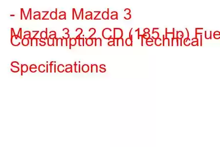 - Mazda Mazda 3
Mazda 3 2.2 CD (185 Hp) Fuel Consumption and Technical Specifications