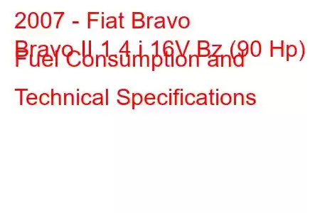 2007 - Fiat Bravo
Bravo II 1.4 i 16V Bz (90 Hp) Fuel Consumption and Technical Specifications