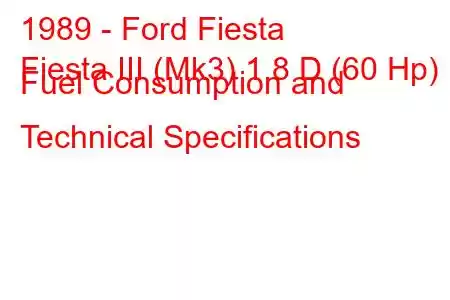 1989 - Ford Fiesta
Fiesta III (Mk3) 1.8 D (60 Hp) Fuel Consumption and Technical Specifications