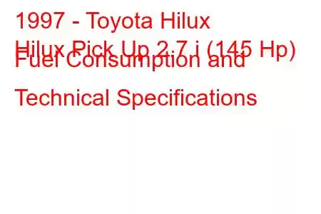 1997 - Toyota Hilux
Hilux Pick Up 2.7 i (145 Hp) Fuel Consumption and Technical Specifications