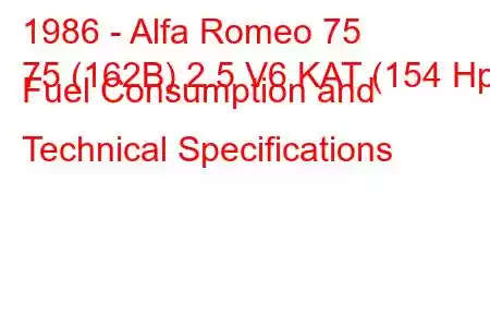 1986 - Alfa Romeo 75
75 (162B) 2.5 V6 KAT (154 Hp) Fuel Consumption and Technical Specifications