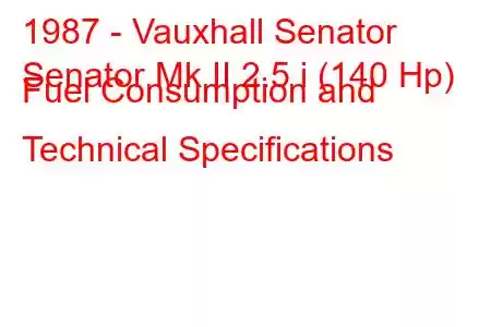 1987 - Vauxhall Senator
Senator Mk II 2.5 i (140 Hp) Fuel Consumption and Technical Specifications