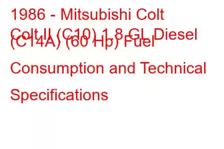 1986 - Mitsubishi Colt
Colt II (C10) 1.8 GL Diesel (C14A) (60 Hp) Fuel Consumption and Technical Specifications