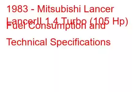 1983 - Mitsubishi Lancer
LancerII 1.4 Turbo (105 Hp) Fuel Consumption and Technical Specifications