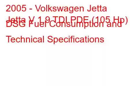 2005 - Volkswagen Jetta
Jetta V 1.9 TDI PDE (105 Hp) DSG Fuel Consumption and Technical Specifications