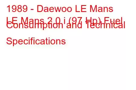 1989 - Daewoo LE Mans
LE Mans 2.0 i (97 Hp) Fuel Consumption and Technical Specifications