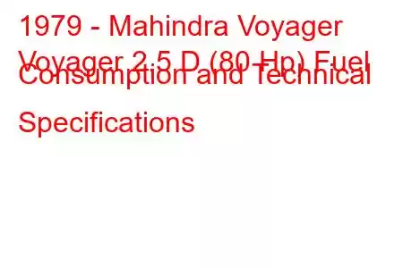 1979 - Mahindra Voyager
Voyager 2.5 D (80 Hp) Fuel Consumption and Technical Specifications