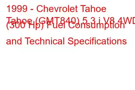 1999 - Chevrolet Tahoe
Tahoe (GMT840) 5.3 i V8 4WD (300 Hp) Fuel Consumption and Technical Specifications