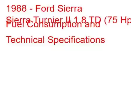 1988 - Ford Sierra
Sierra Turnier II 1.8 TD (75 Hp) Fuel Consumption and Technical Specifications