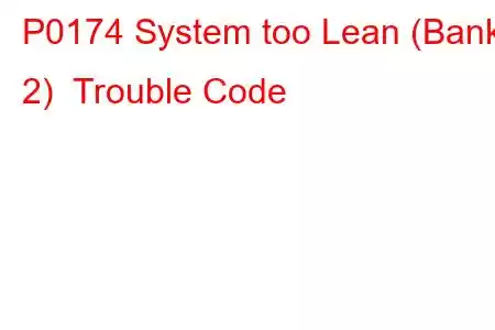 P0174 System too Lean (Bank 2) Trouble Code