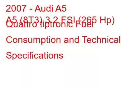 2007 - Audi A5
A5 (8T3) 3.2 FSI (265 Hp) Quattro tiptronic Fuel Consumption and Technical Specifications