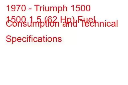 1970 - Triumph 1500
1500 1.5 (62 Hp) Fuel Consumption and Technical Specifications