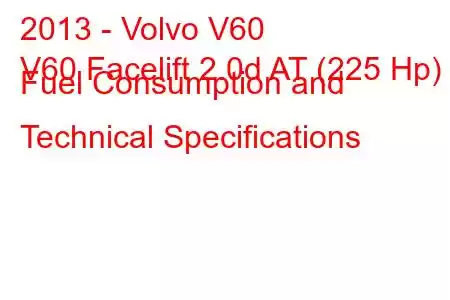 2013 - Volvo V60
V60 Facelift 2.0d AT (225 Hp) Fuel Consumption and Technical Specifications