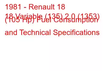 1981 - Renault 18
18 Variable (135) 2.0 (1353) (105 Hp) Fuel Consumption and Technical Specifications