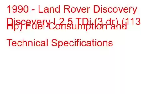 1990 - Land Rover Discovery
Discovery I 2.5 TDi (3 dr) (113 Hp) Fuel Consumption and Technical Specifications