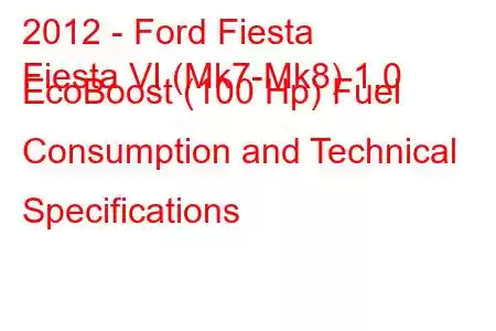 2012 - Ford Fiesta
Fiesta VI (Mk7-Mk8) 1.0 EcoBoost (100 Hp) Fuel Consumption and Technical Specifications