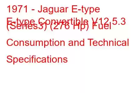 1971 - Jaguar E-type
E-type Convertible V12 5.3 (Series3) (276 Hp) Fuel Consumption and Technical Specifications