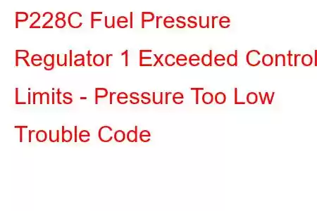 P228C Fuel Pressure Regulator 1 Exceeded Control Limits - Pressure Too Low Trouble Code