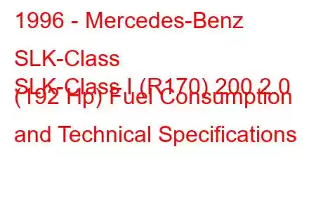 1996 - Mercedes-Benz SLK-Class
SLK-Class I (R170) 200 2.0 (192 Hp) Fuel Consumption and Technical Specifications