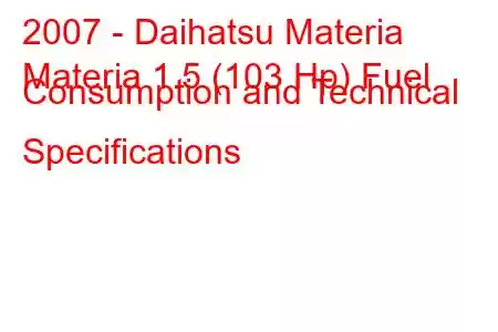 2007 - Daihatsu Materia
Materia 1.5 (103 Hp) Fuel Consumption and Technical Specifications