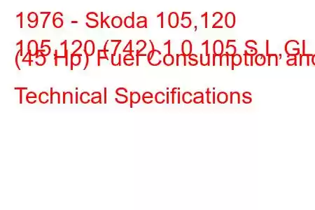 1976 - Skoda 105,120
105,120 (742) 1.0 105 S,L,GL (45 Hp) Fuel Consumption and Technical Specifications