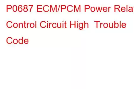 P0687 ECM/PCM Power Relay Control Circuit High Trouble Code