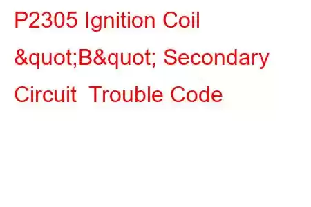 P2305 Ignition Coil "B" Secondary Circuit Trouble Code