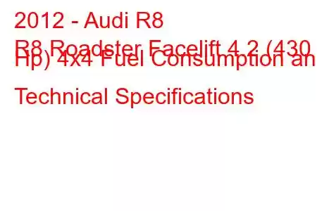 2012 - Audi R8
R8 Roadster Facelift 4.2 (430 Hp) 4x4 Fuel Consumption and Technical Specifications