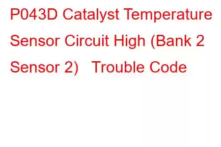  P043D Catalyst Temperature Sensor Circuit High (Bank 2 Sensor 2) Trouble Code