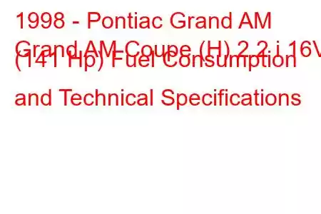1998 - Pontiac Grand AM
Grand AM Coupe (H) 2.2 i 16V (141 Hp) Fuel Consumption and Technical Specifications
