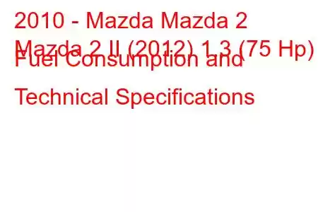 2010 - Mazda Mazda 2
Mazda 2 II (2012) 1.3 (75 Hp) Fuel Consumption and Technical Specifications