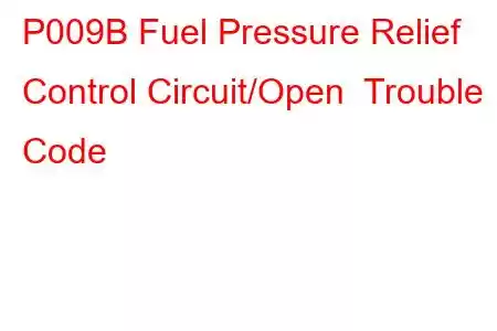 P009B Fuel Pressure Relief Control Circuit/Open Trouble Code