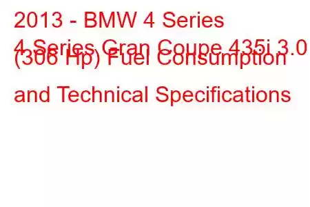 2013 - BMW 4 Series
4 Series Gran Coupe 435i 3.0 (306 Hp) Fuel Consumption and Technical Specifications