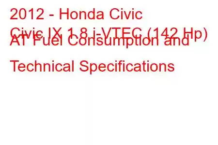 2012 - Honda Civic
Civic IX 1.8 i-VTEC (142 Hp) AT Fuel Consumption and Technical Specifications